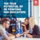 The True Potential of 3D Printing in Education – Replay